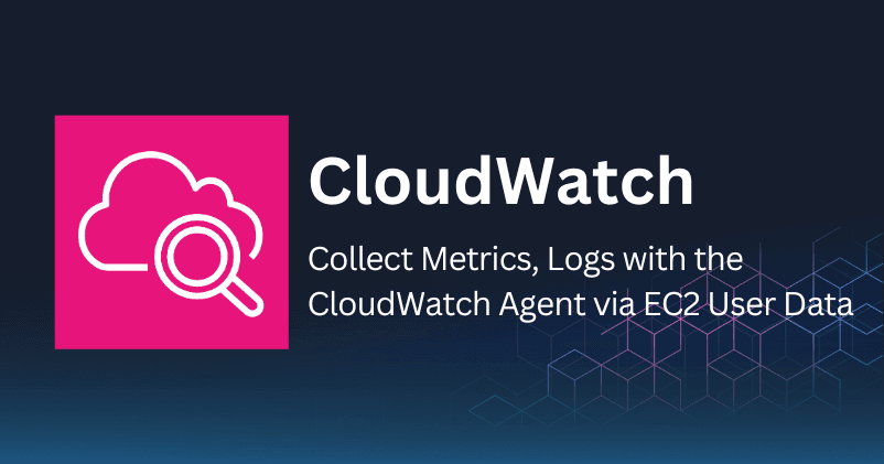 Collect Metrics, Logs with the CloudWatch Agent via EC2 User Data