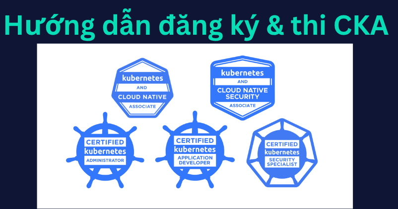 Hướng dẫn đăng ký & thi CKA (Certified Kubernetes Administrator)