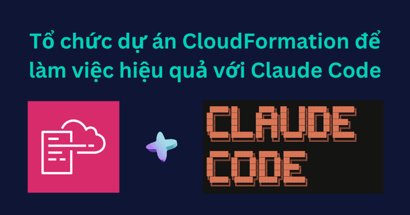 Tổ chức dự án CloudFormation để làm việc hiệu quả với Claude Code