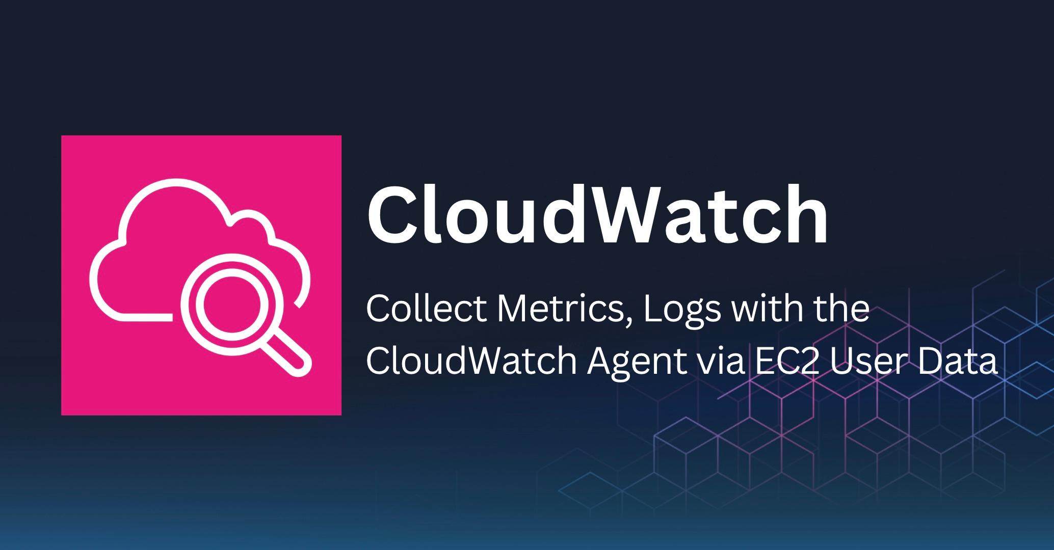 Collect Metrics, Logs with the CloudWatch Agent via EC2 User Data